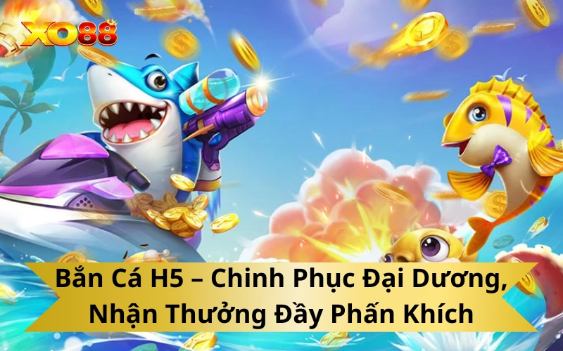 Bắn Cá H5 – Chinh Phục Đại Dương, Nhận Thưởng Đầy Phấn Khích