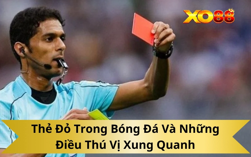 Thẻ Đỏ Trong Bóng Đá Và Những Điều Thú Vị Xung Quanh