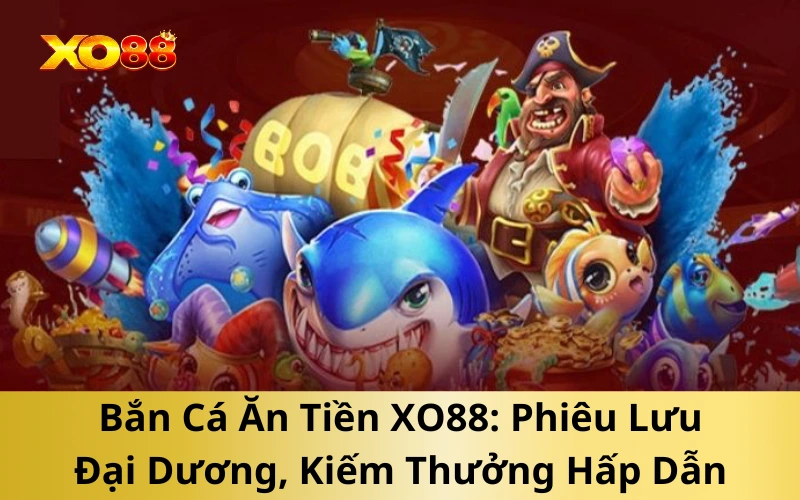 Bắn Cá Ăn Tiền XO88: Phiêu Lưu Đại Dương, Kiếm Thưởng Hấp Dẫn