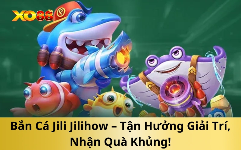 Bắn Cá Jili Jilihow – Tận Hưởng Giải Trí, Nhận Quà Khủng!