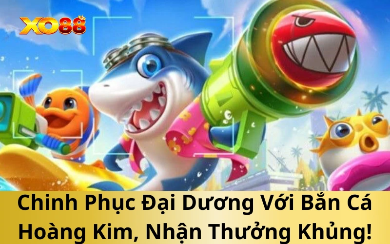Chinh Phục Đại Dương Với Bắn Cá Hoàng Kim, Nhận Thưởng Khủng!
