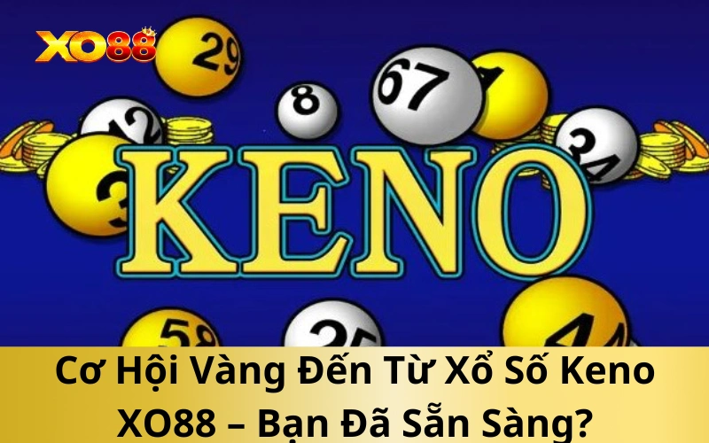 Cơ Hội Vàng Đến Từ Xổ Số Keno XO88 – Bạn Đã Sẵn Sàng?