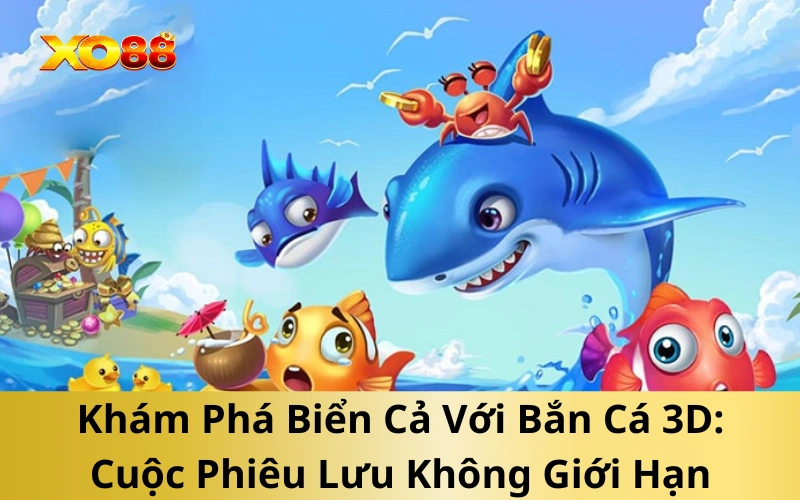 Khám Phá Biển Cả Với Bắn Cá 3D: Cuộc Phiêu Lưu Không Giới Hạn