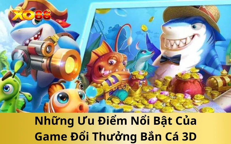 Những Ưu Điểm Nổi Bật Của Game Đổi Thưởng Bắn Cá 3D
