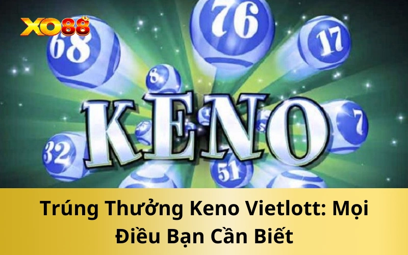 Trúng Thưởng Keno Vietlott: Mọi Điều Bạn Cần Biết