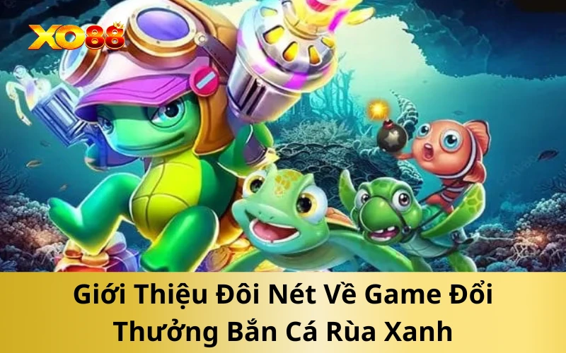 Giới Thiệu Đôi Nét Về Game Đổi Thưởng Bắn Cá Rùa Xanh